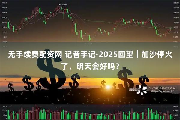 无手续费配资网 记者手记·2025回望｜加沙停火了，明天会好吗？