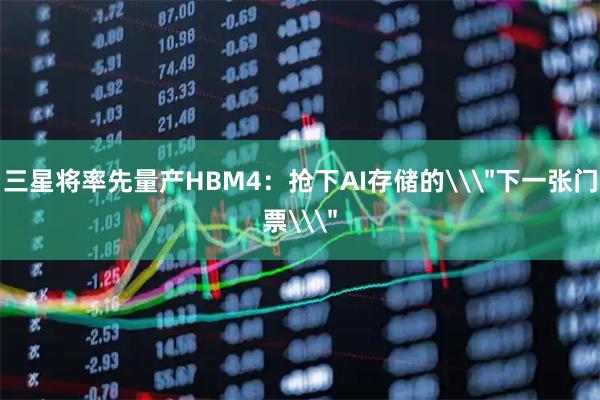 三星将率先量产HBM4：抢下AI存储的\＂下一张门票\＂