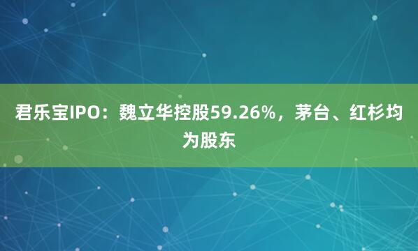 君乐宝IPO：魏立华控股59.26%，茅台、红杉均为股东
