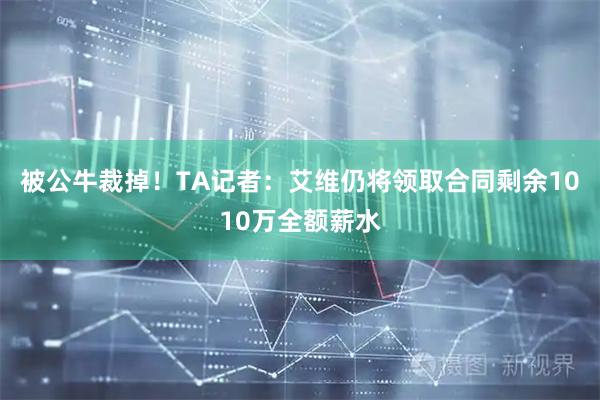 被公牛裁掉！TA记者：艾维仍将领取合同剩余1010万全额薪水