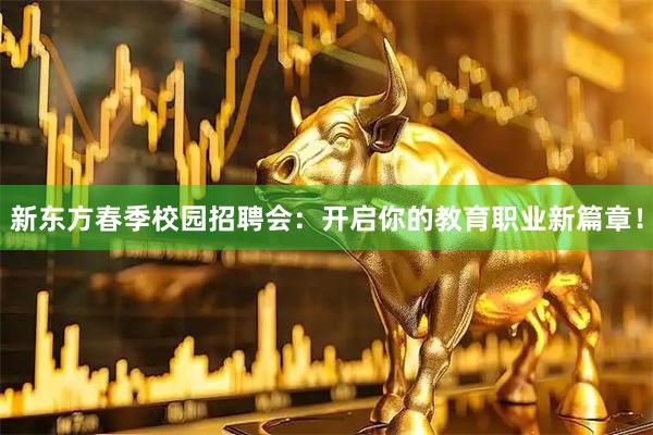 新东方春季校园招聘会：开启你的教育职业新篇章！