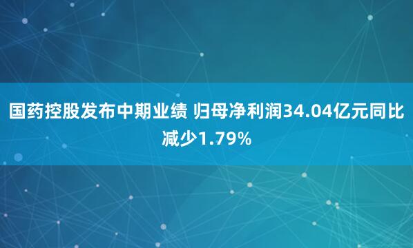 国药控股发布中期业绩 归母净利润34.04亿元同比减少1.79%