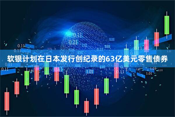 软银计划在日本发行创纪录的63亿美元零售债券